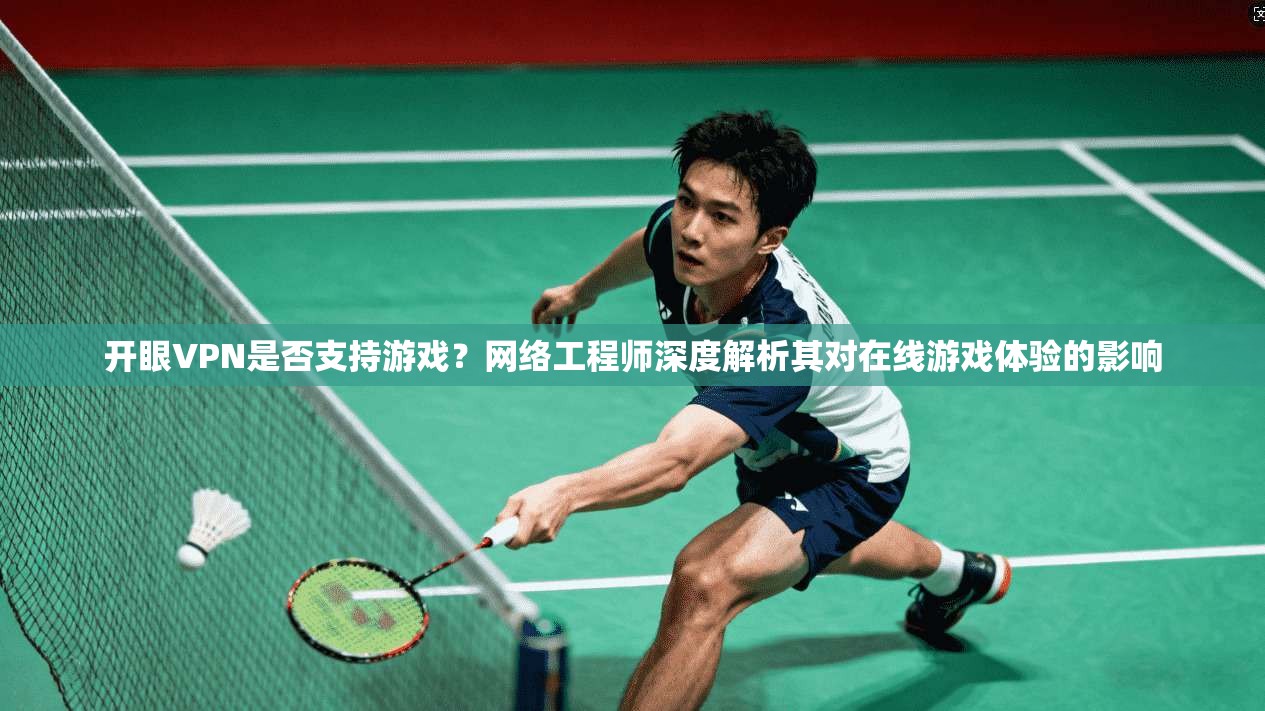 开眼VPN是否支持游戏？网络工程师深度解析其对在线游戏体验的影响