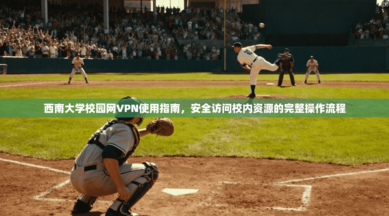 西南大学校园网VPN使用指南,安全访问校内资源的完整操作流程 西南大学校园网VPN使用指南,安全访问校内资源的完整操作流程
