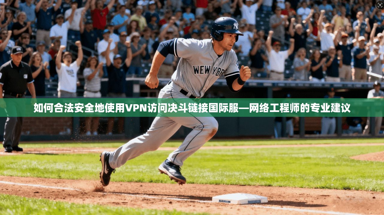 如何合法安全地使用VPN访问决斗链接国际服—网络工程师的专业建议