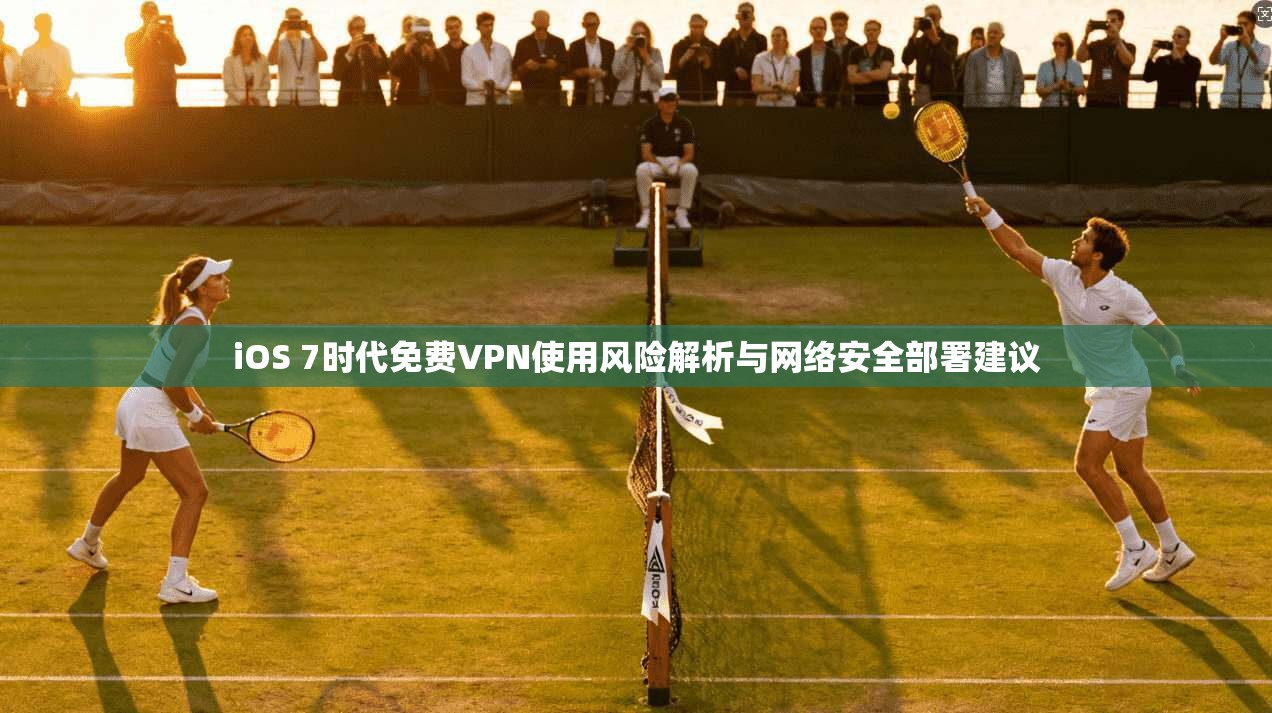 iOS 7时代免费VPN使用风险解析与网络安全部署建议
