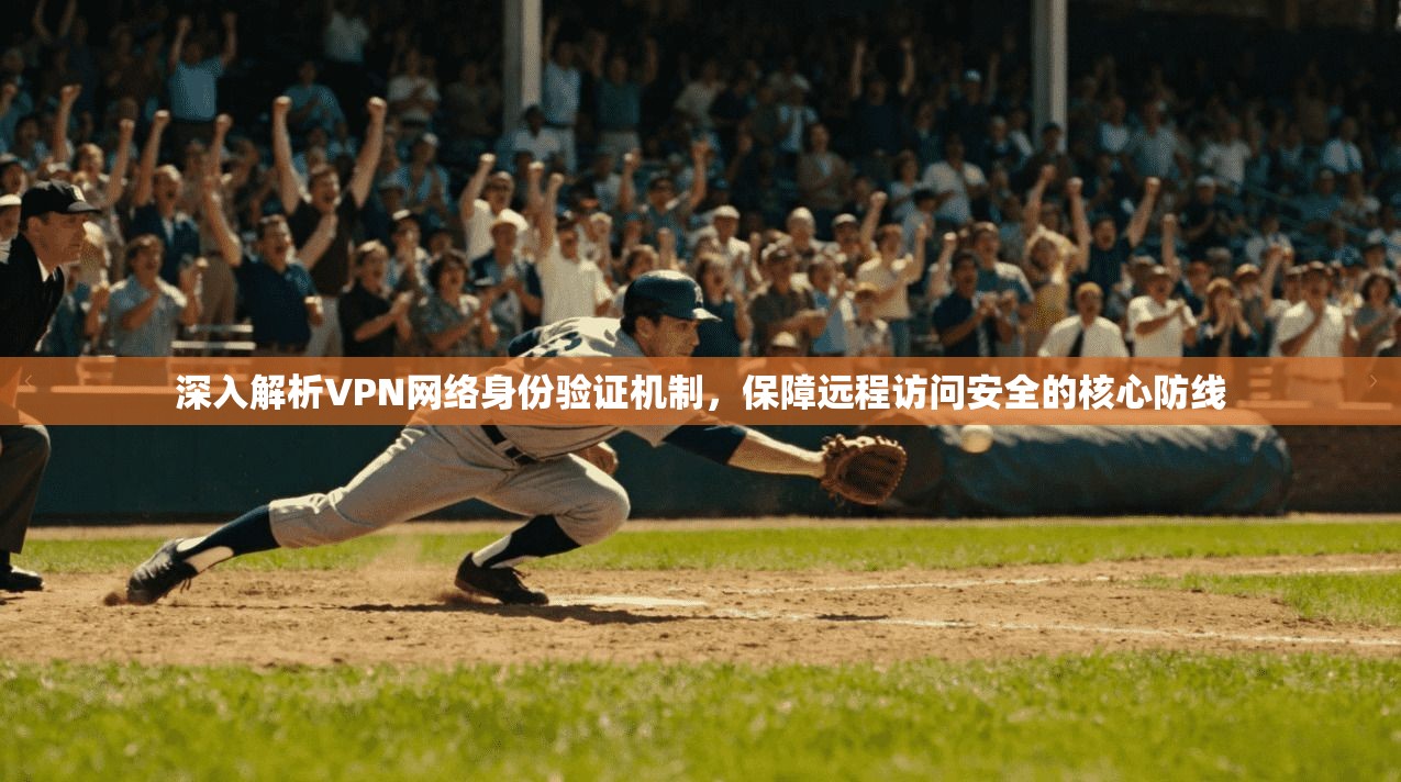 深入解析VPN网络身份验证机制，保障远程访问安全的核心防线
