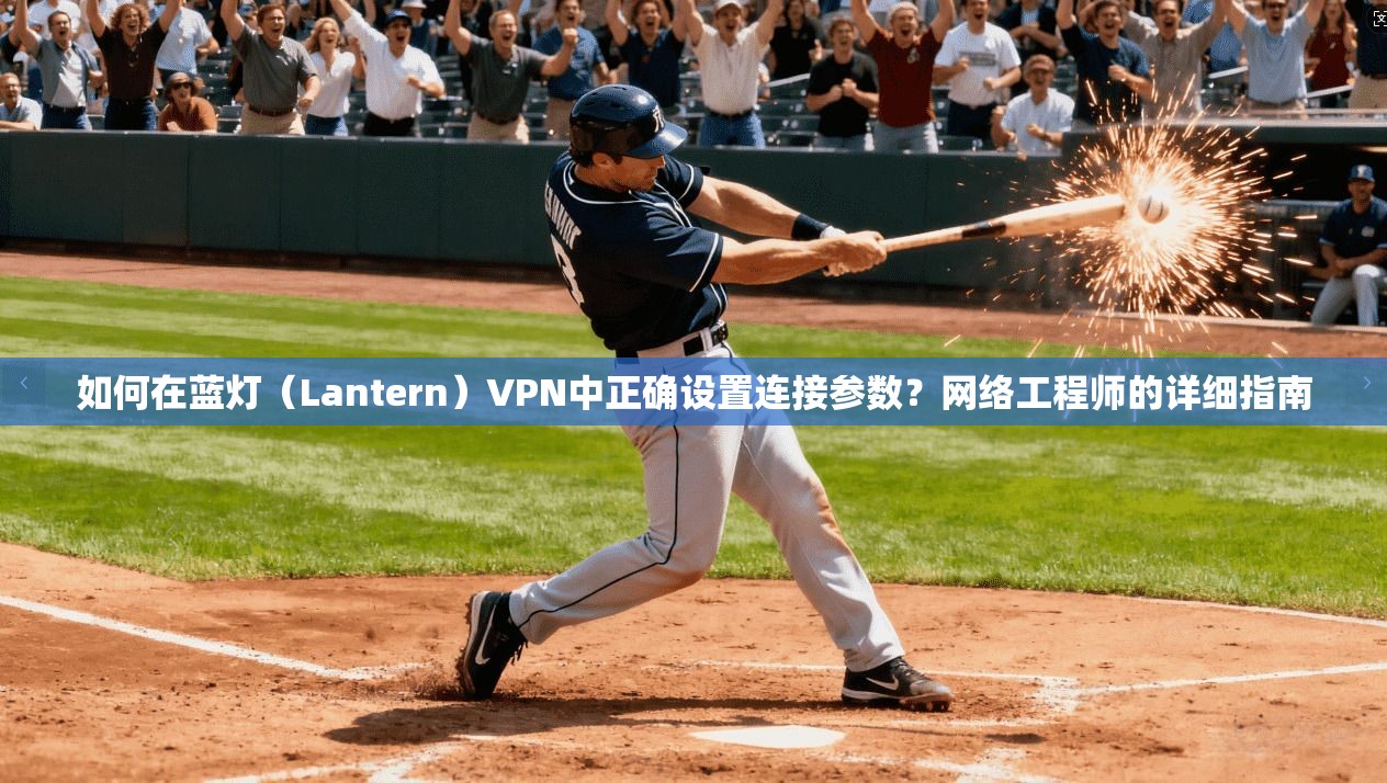 如何在蓝灯(Lantern)VPN中正确设置连接参数?网络工程师的详细指南 如何在蓝灯(Lantern)VPN中正确设置连接参数?网络工程师的详细指南