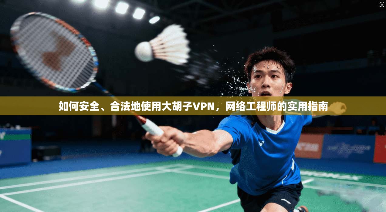 如何安全、合法地使用大胡子VPN,网络工程师的实用指南 如何安全、合法地使用大胡子VPN,网络工程师的实用指南