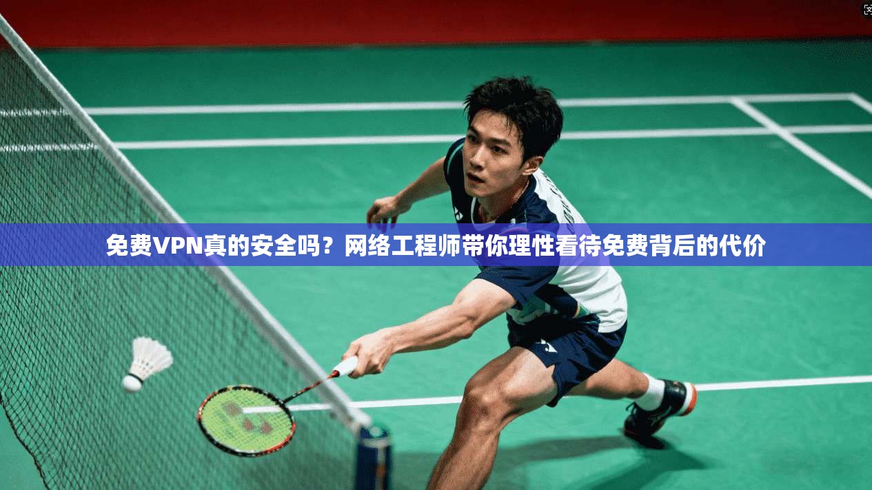 免费VPN真的安全吗?网络工程师带你理性看待免费背后的代价 免费VPN真的安全吗?网络工程师带你理性看待免费背后的代价