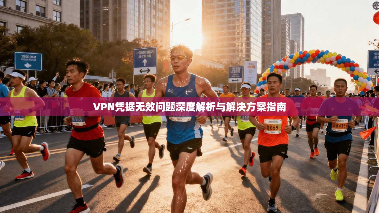 VPN凭据无效问题深度解析与解决方案指南 VPN凭据无效问题深度解析与解决方案指南