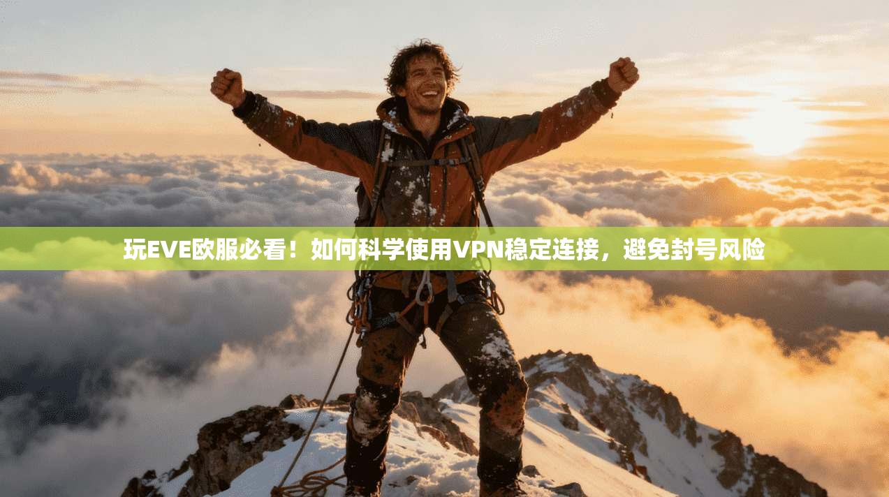 玩EVE欧服必看!如何科学使用VPN稳定连接,避免封号风险 玩EVE欧服必看!如何科学使用VPN稳定连接,避免封号风险