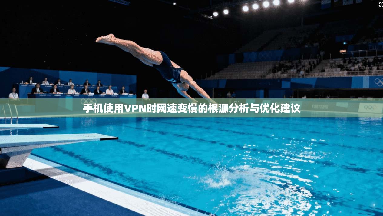 手机使用VPN时网速变慢的根源分析与优化建议 手机使用VPN时网速变慢的根源分析与优化建议