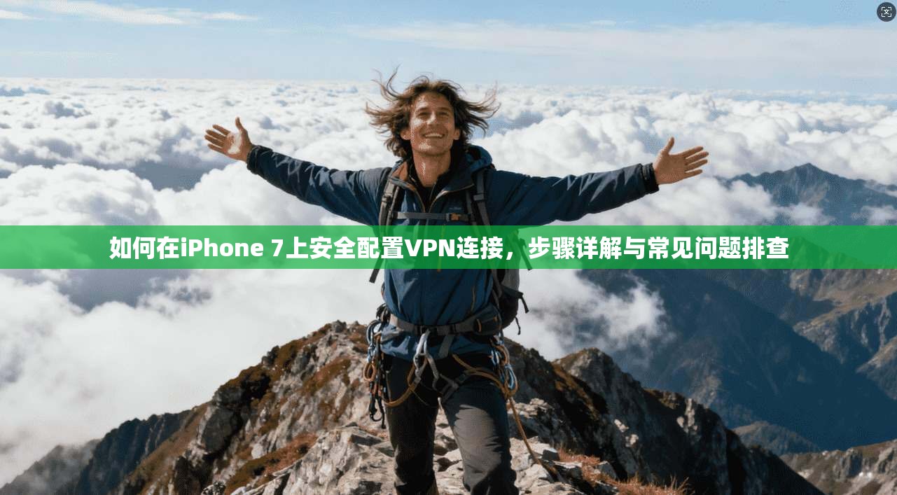 如何在iPhone 7上安全配置VPN连接，步骤详解与常见问题排查
