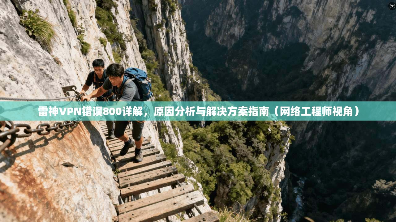 雷神VPN错误800详解,原因分析与解决方案指南(网络工程师视角) 雷神VPN错误800详解,原因分析与解决方案指南(网络工程师视角)
