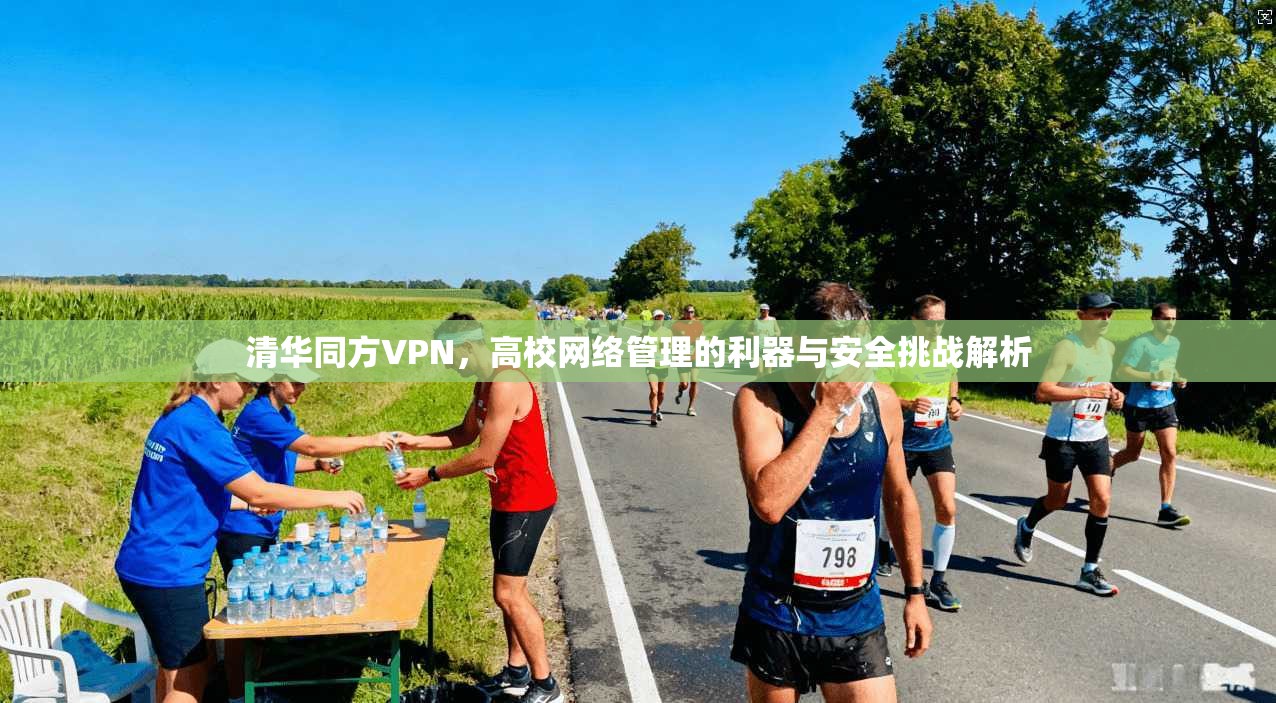 清华同方VPN,高校网络管理的利器与安全挑战解析 清华同方VPN,高校网络管理的利器与安全挑战解析