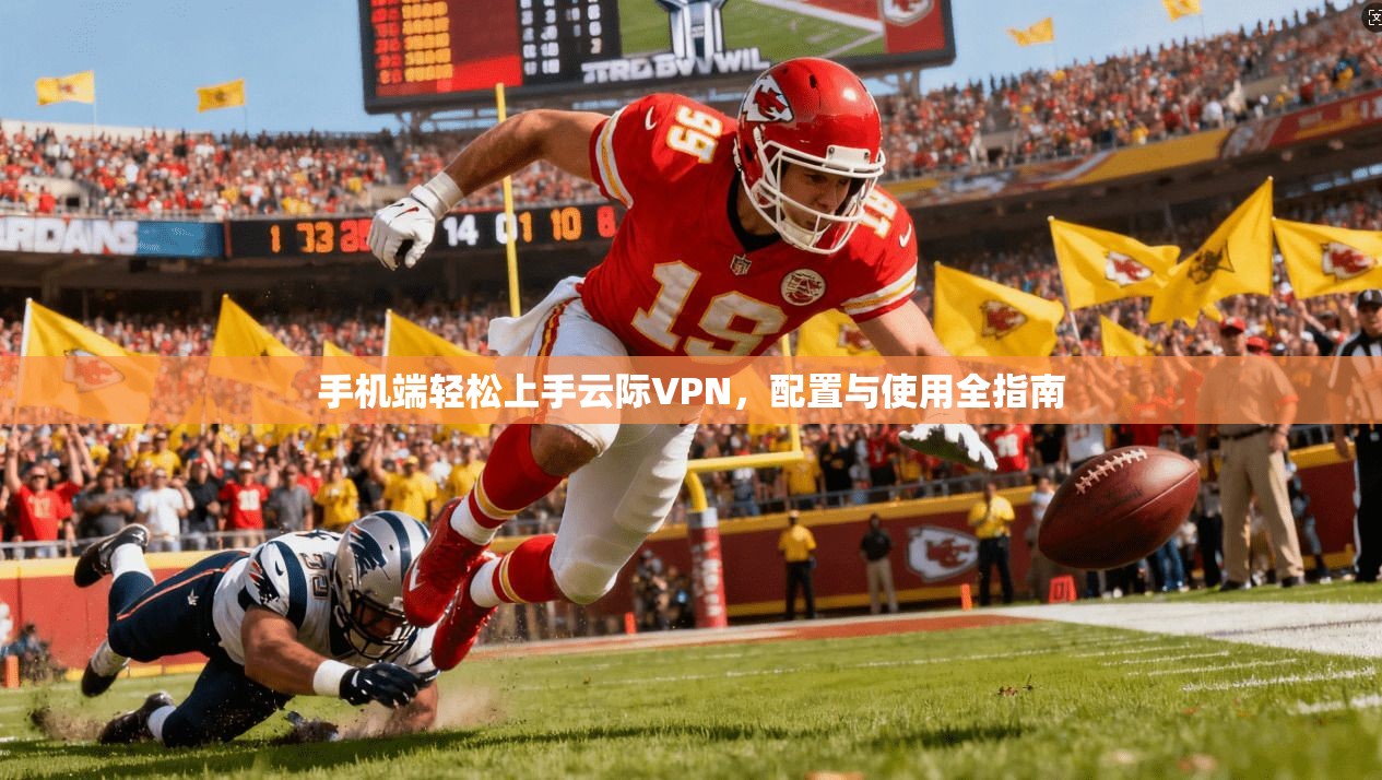 手机端轻松上手云际VPN,配置与使用全指南 手机端轻松上手云际VPN,配置与使用全指南