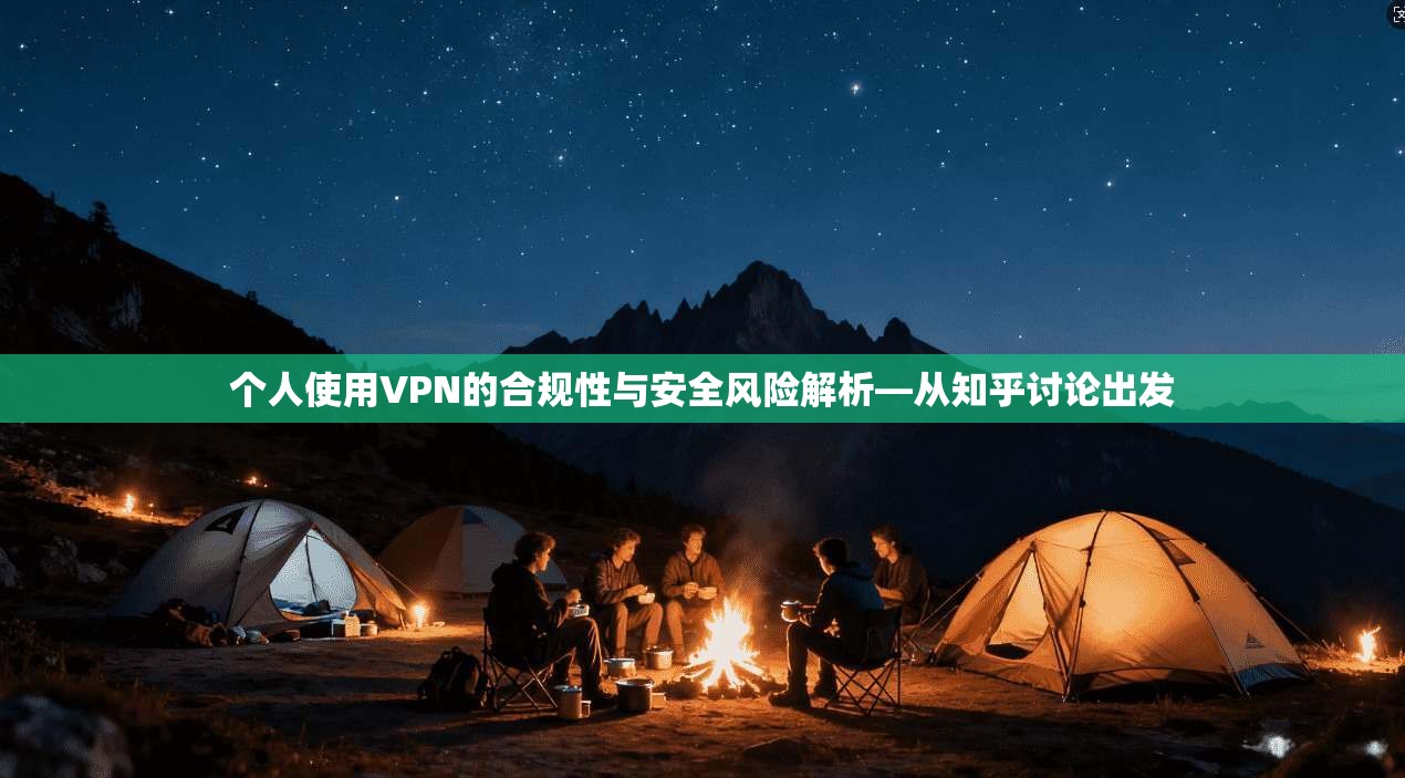 个人使用VPN的合规性与安全风险解析—从知乎讨论出发 个人使用VPN的合规性与安全风险解析—从知乎讨论出发