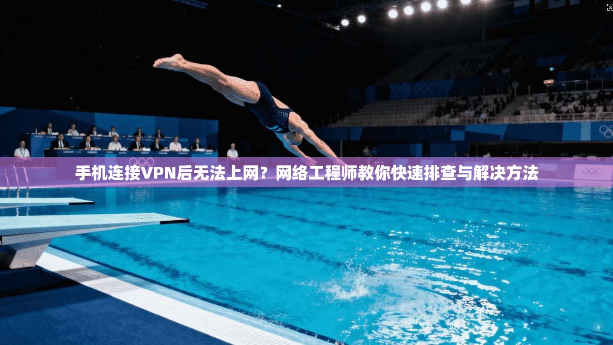 手机连接VPN后无法上网？网络工程师教你快速排查与解决方法