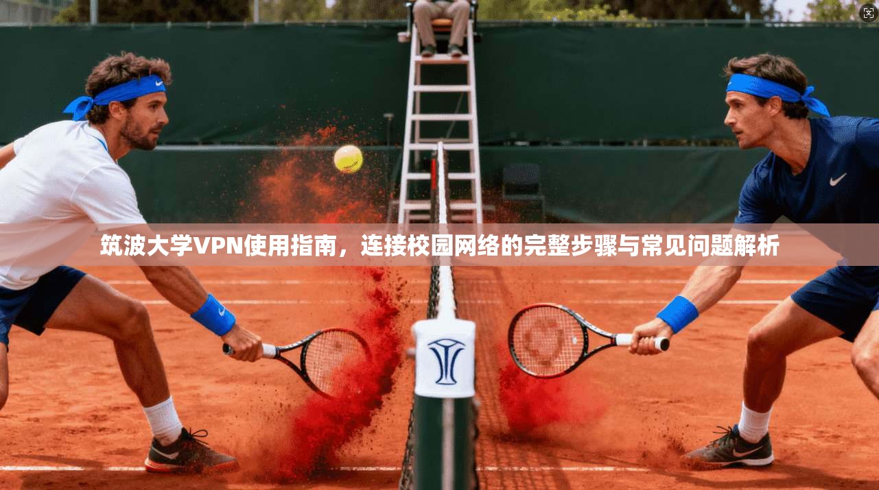 筑波大学VPN使用指南，连接校园网络的完整步骤与常见问题解析