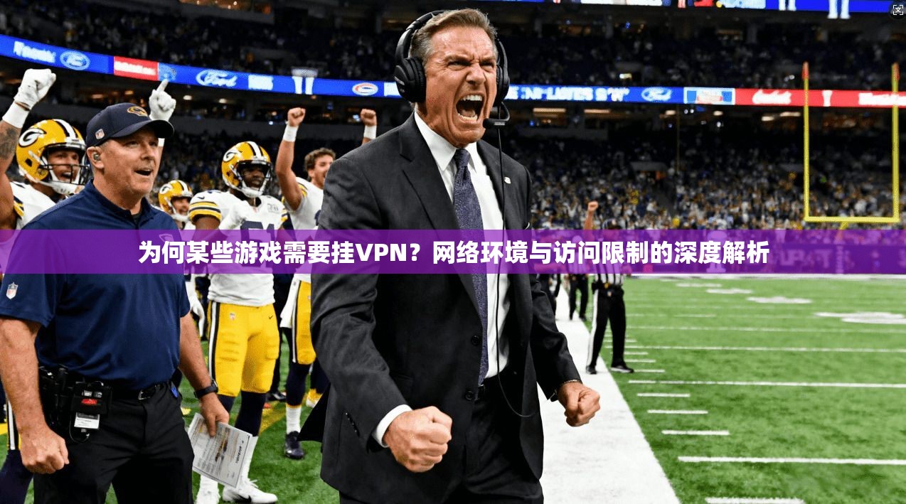 为何某些游戏需要挂VPN?网络环境与访问限制的深度解析 为何某些游戏需要挂VPN?网络环境与访问限制的深度解析