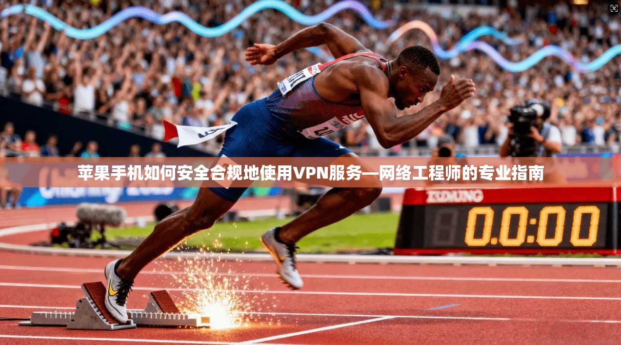 苹果手机如何安全合规地使用VPN服务—网络工程师的专业指南 苹果手机如何安全合规地使用VPN服务—网络工程师的专业指南