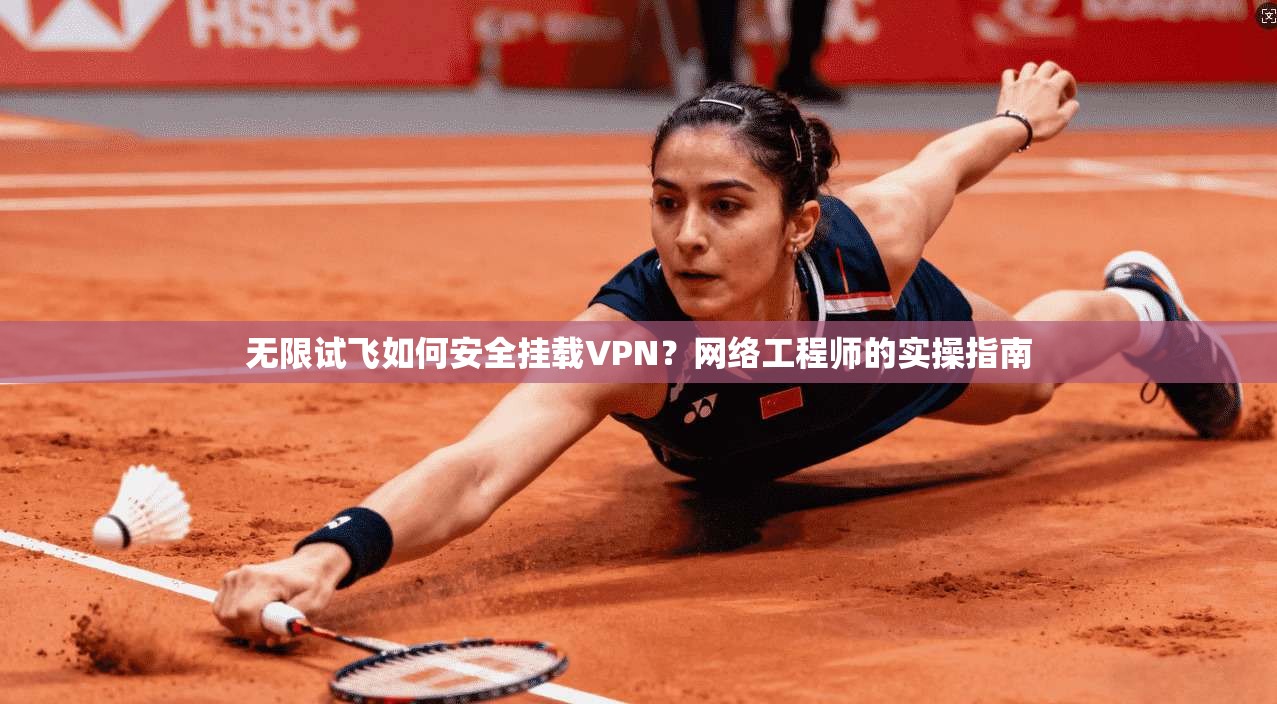 无限试飞如何安全挂载VPN?网络工程师的实操指南 无限试飞如何安全挂载VPN?网络工程师的实操指南