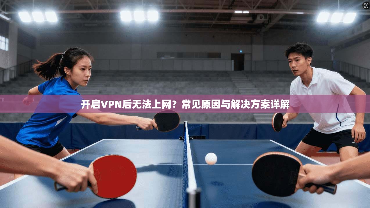 开启VPN后无法上网?常见原因与解决方案详解 开启VPN后无法上网?常见原因与解决方案详解