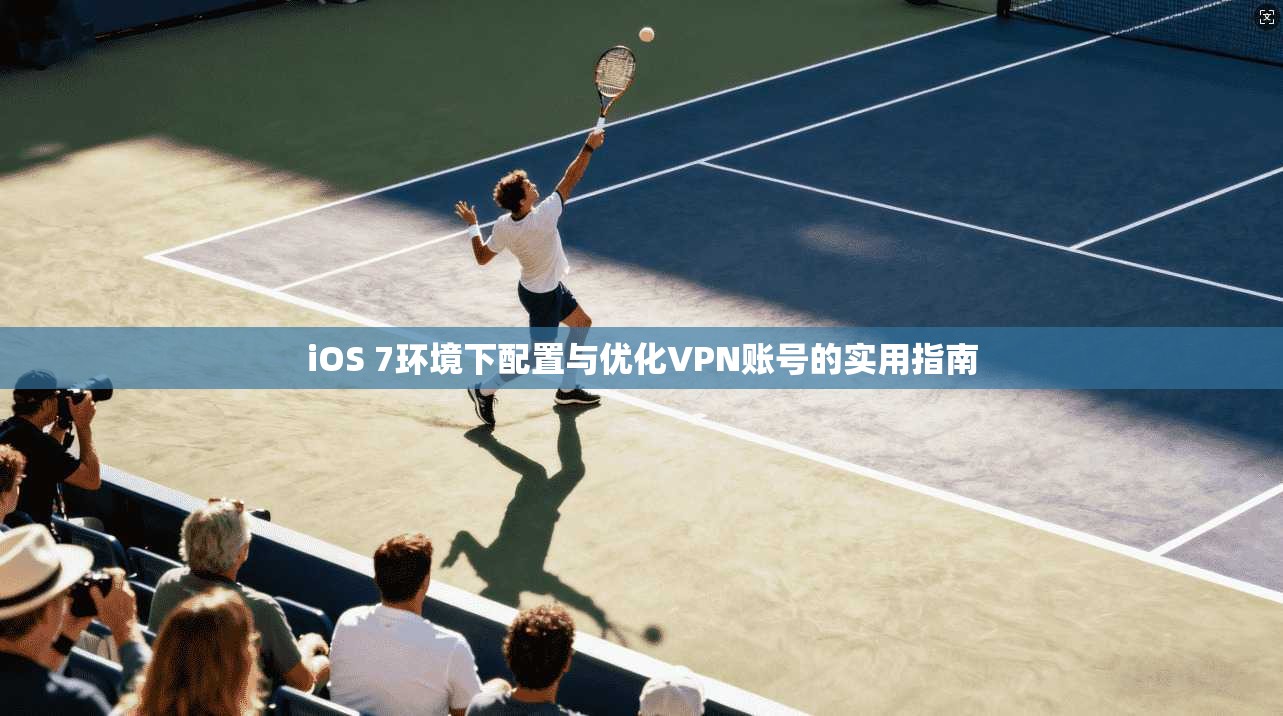 iOS 7环境下配置与优化VPN账号的实用指南 iOS 7环境下配置与优化VPN账号的实用指南