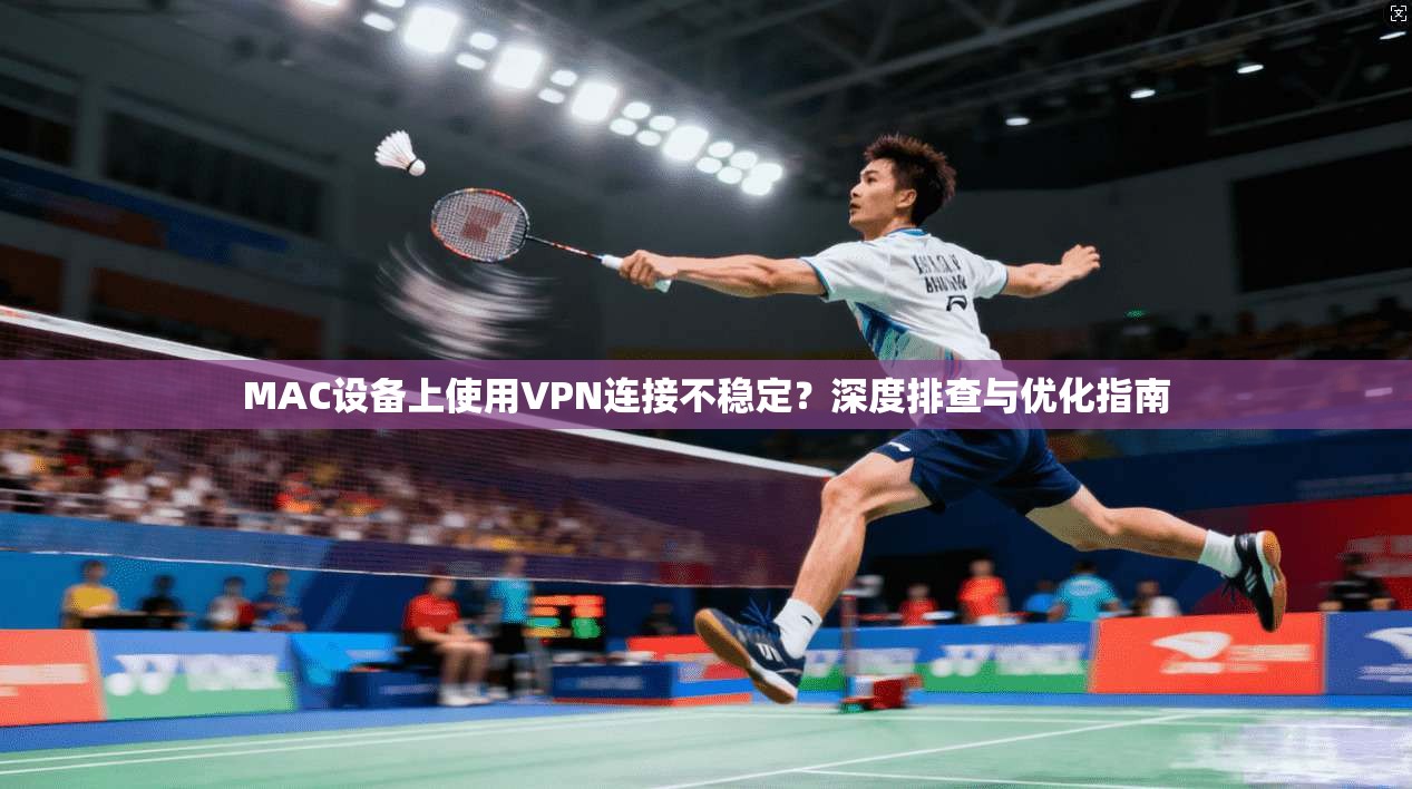 MAC设备上使用VPN连接不稳定？深度排查与优化指南