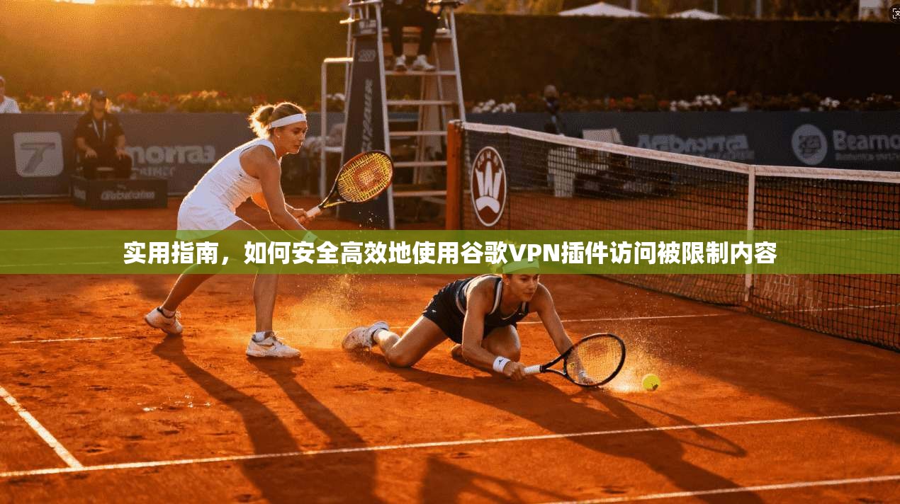 实用指南,如何安全高效地使用谷歌VPN插件访问被限制内容 实用指南,如何安全高效地使用谷歌VPN插件访问被限制内容