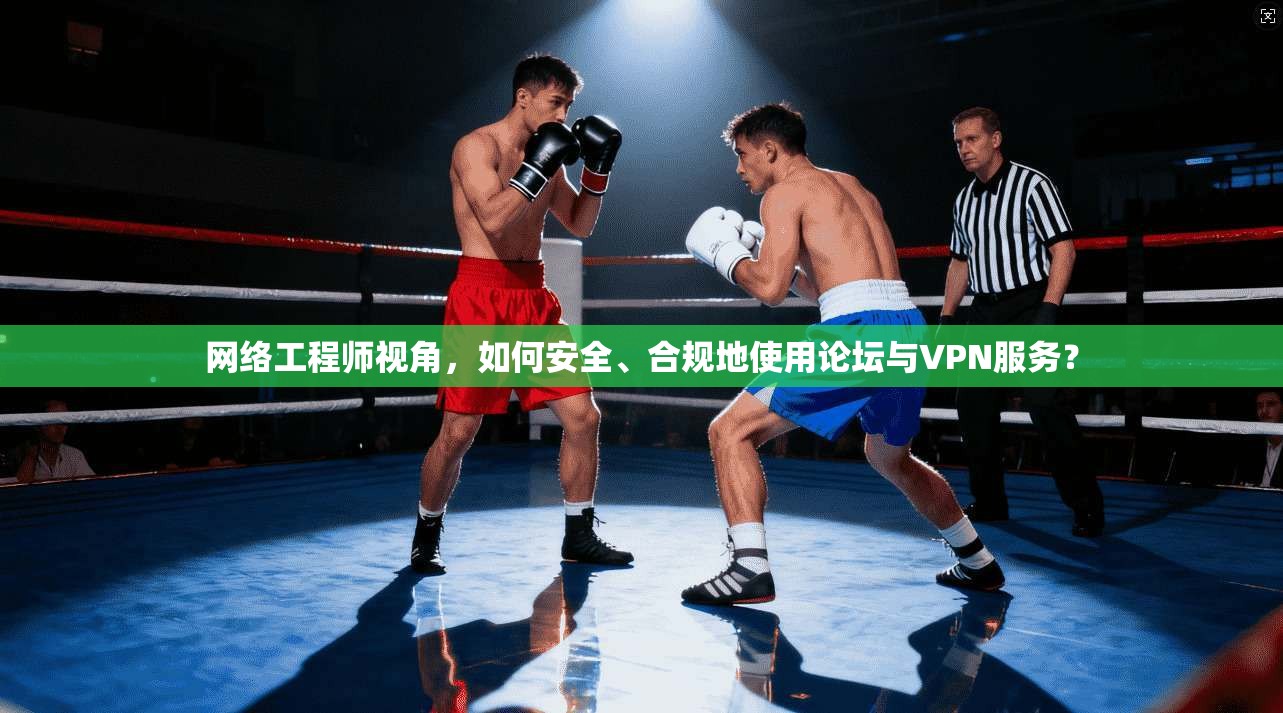 网络工程师视角,如何安全、合规地使用论坛与VPN服务? 网络工程师视角,如何安全、合规地使用论坛与VPN服务?