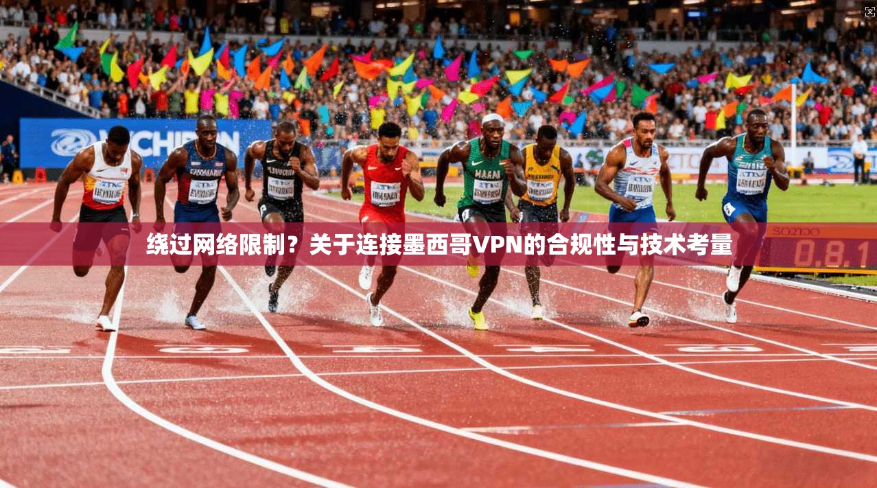 绕过网络限制？关于连接墨西哥VPN的合规性与技术考量