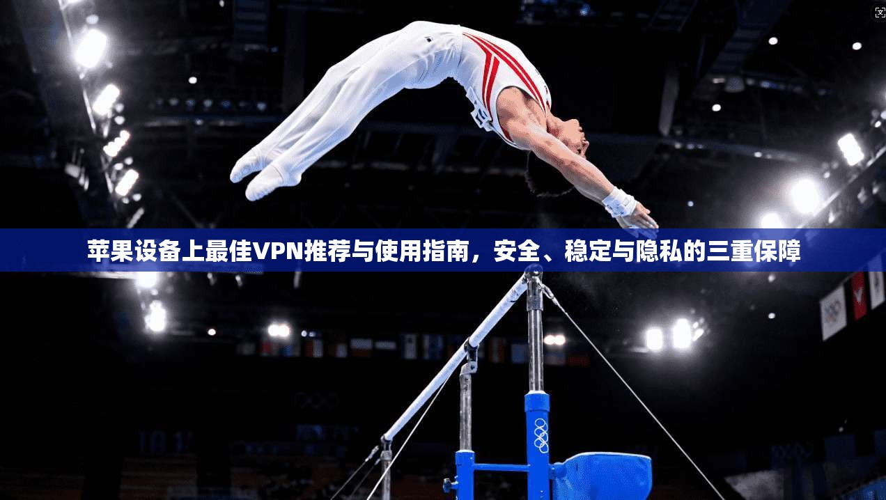 苹果设备上最佳VPN推荐与使用指南，安全、稳定与隐私的三重保障