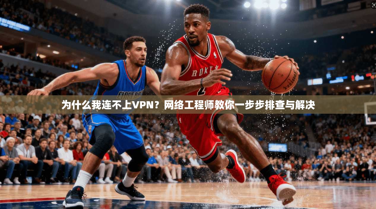 为什么我连不上VPN?网络工程师教你一步步排查与解决 为什么我连不上VPN?网络工程师教你一步步排查与解决