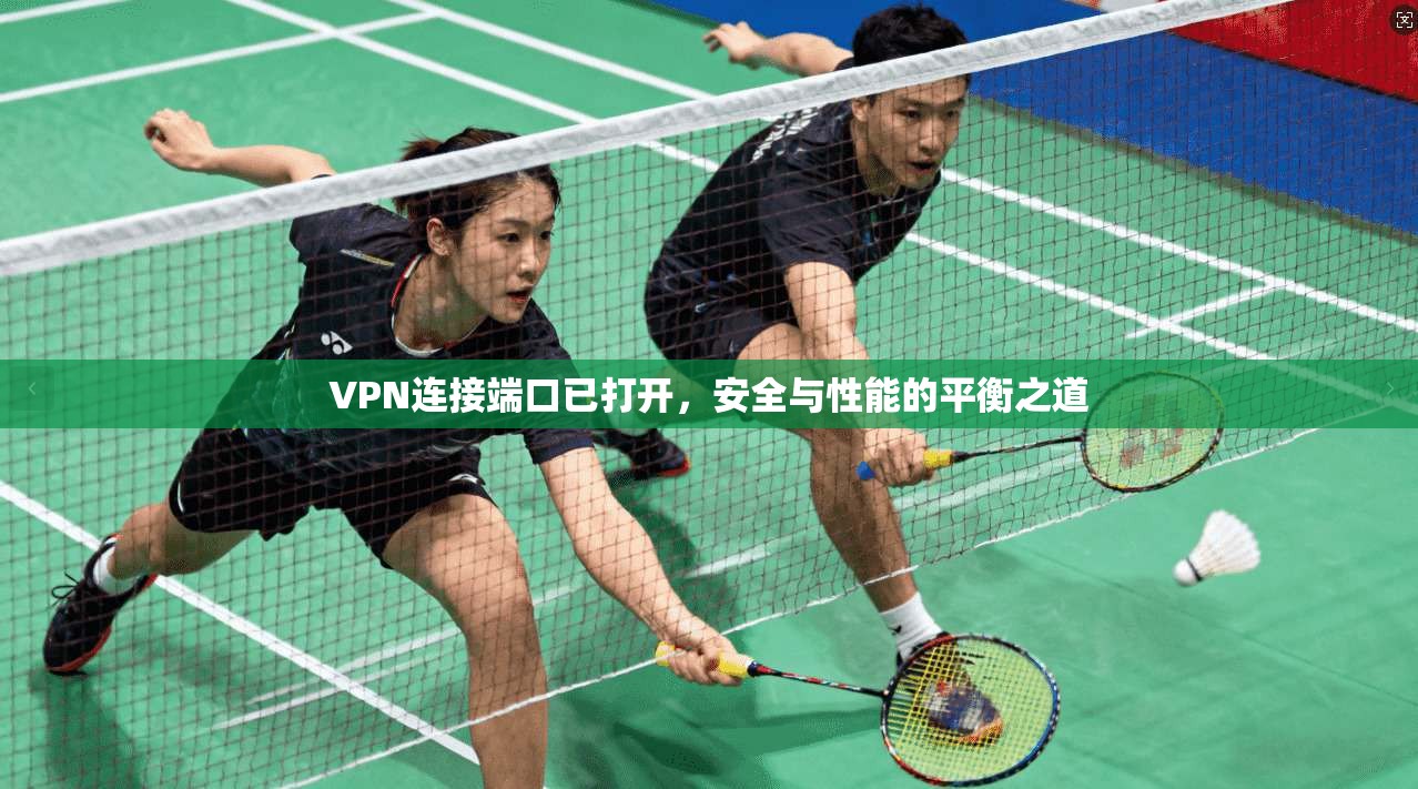 VPN连接端口已打开,安全与性能的平衡之道 VPN连接端口已打开,安全与性能的平衡之道