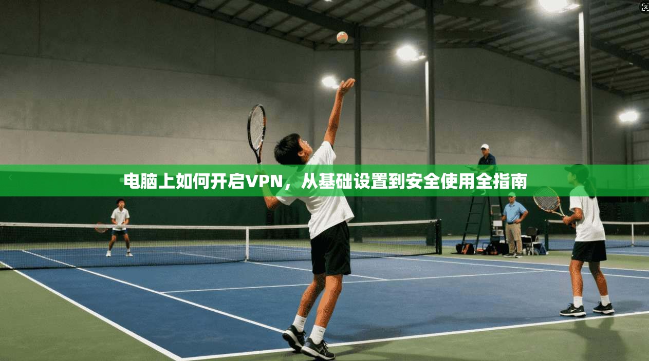电脑上如何开启VPN,从基础设置到安全使用全指南 电脑上如何开启VPN,从基础设置到安全使用全指南