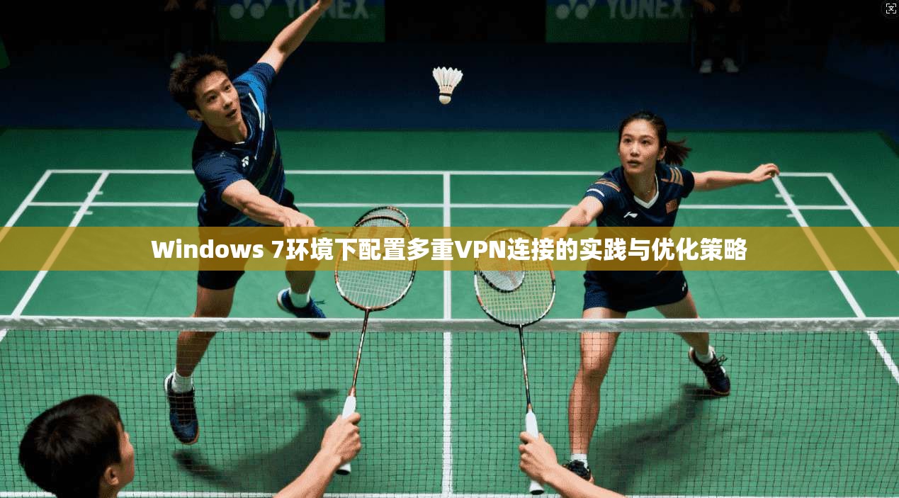 Windows 7环境下配置多重VPN连接的实践与优化策略 Windows 7环境下配置多重VPN连接的实践与优化策略