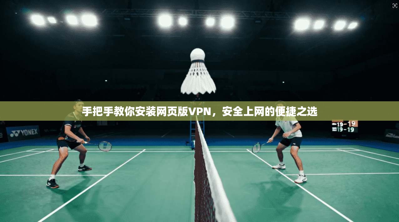 手把手教你安装网页版VPN,安全上网的便捷之选 手把手教你安装网页版VPN,安全上网的便捷之选