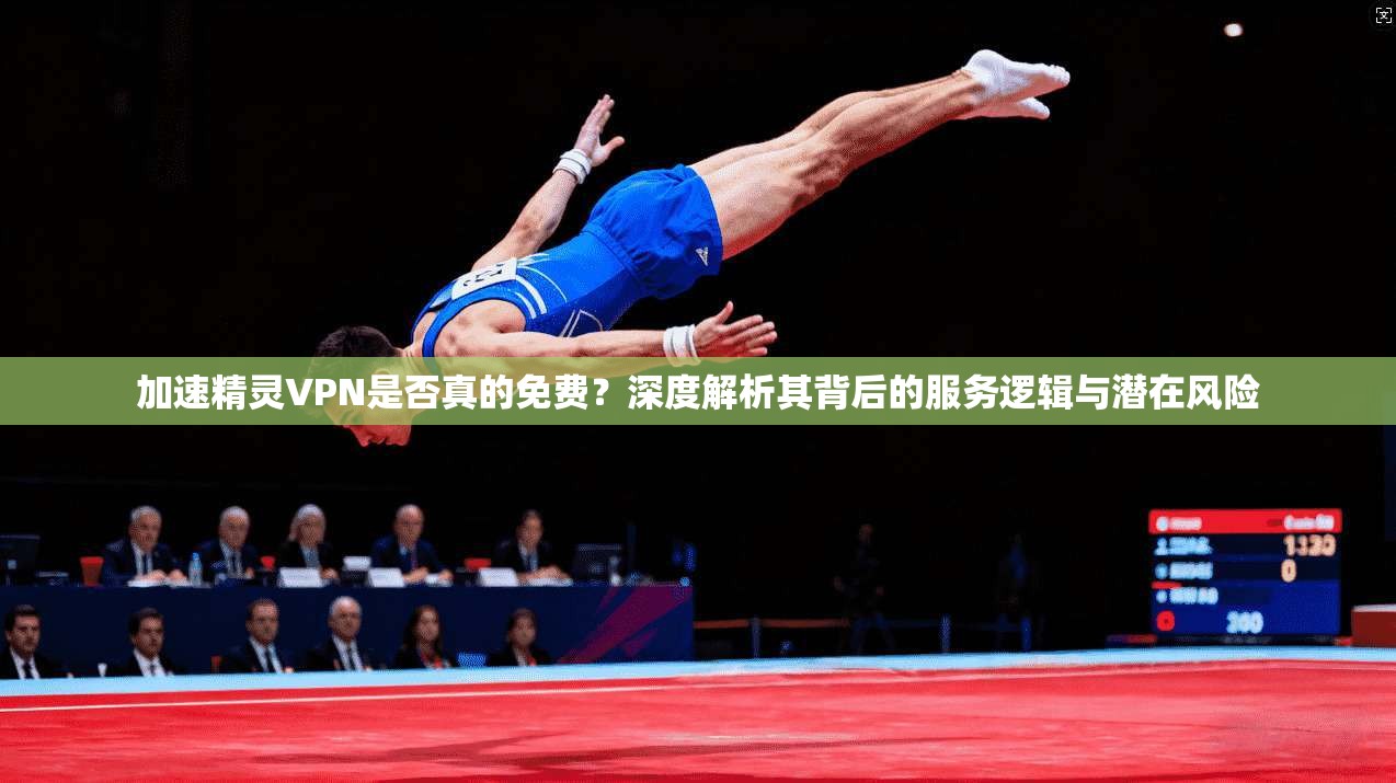 加速精灵VPN是否真的免费？深度解析其背后的服务逻辑与潜在风险