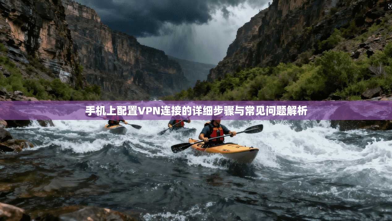 手机上配置VPN连接的详细步骤与常见问题解析 手机上配置VPN连接的详细步骤与常见问题解析