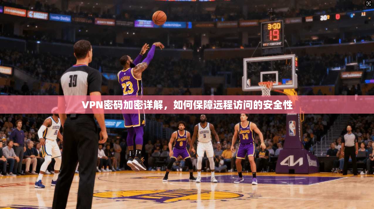 VPN密码加密详解,如何保障远程访问的安全性 VPN密码加密详解,如何保障远程访问的安全性