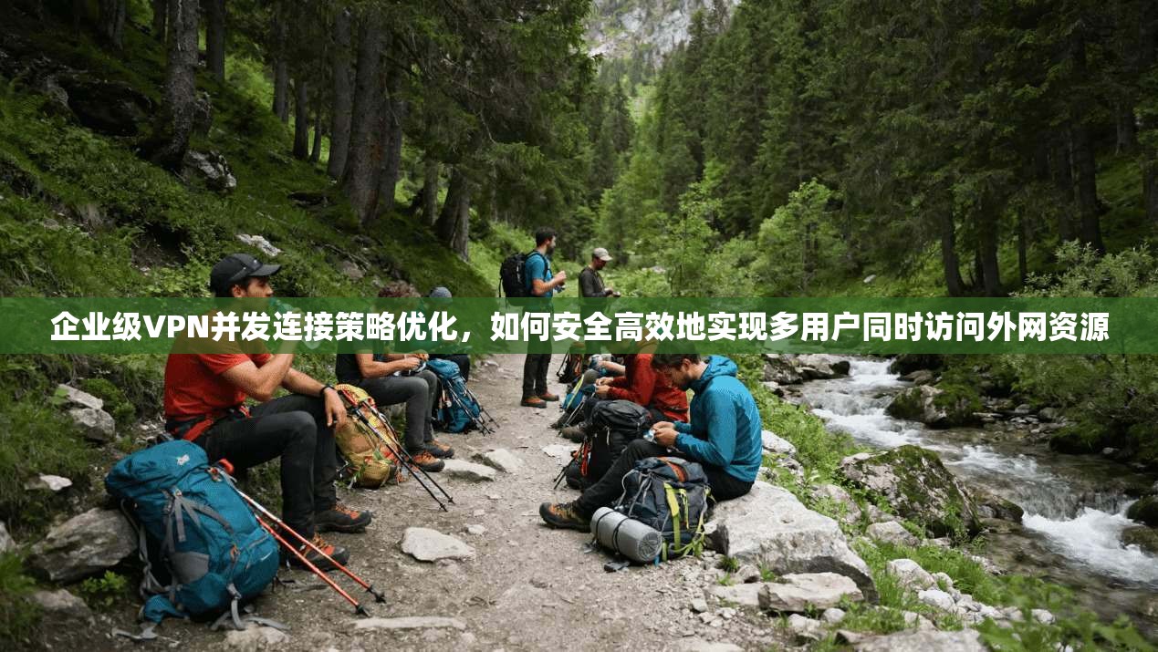 企业级VPN并发连接策略优化,如何安全高效地实现多用户同时访问外网资源 企业级VPN并发连接策略优化,如何安全高效地实现多用户同时访问外网资源