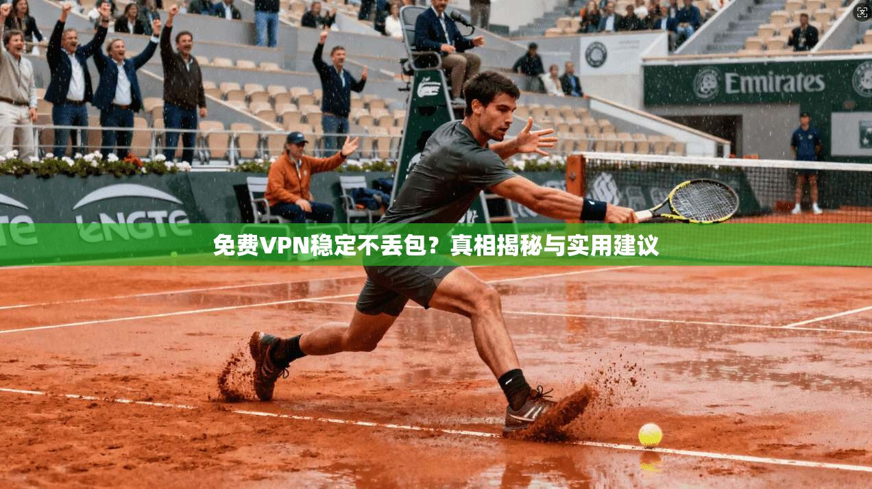 免费VPN稳定不丢包？真相揭秘与实用建议