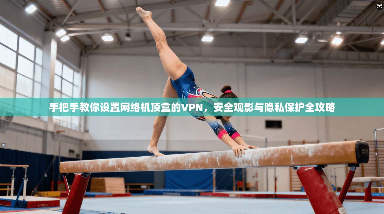 手把手教你设置网络机顶盒的VPN,安全观影与隐私保护全攻略 手把手教你设置网络机顶盒的VPN,安全观影与隐私保护全攻略