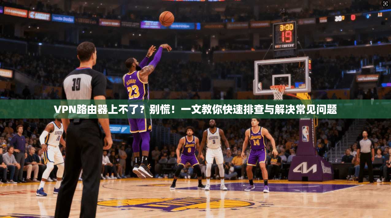 VPN路由器上不了?别慌!一文教你快速排查与解决常见问题 VPN路由器上不了?别慌!一文教你快速排查与解决常见问题