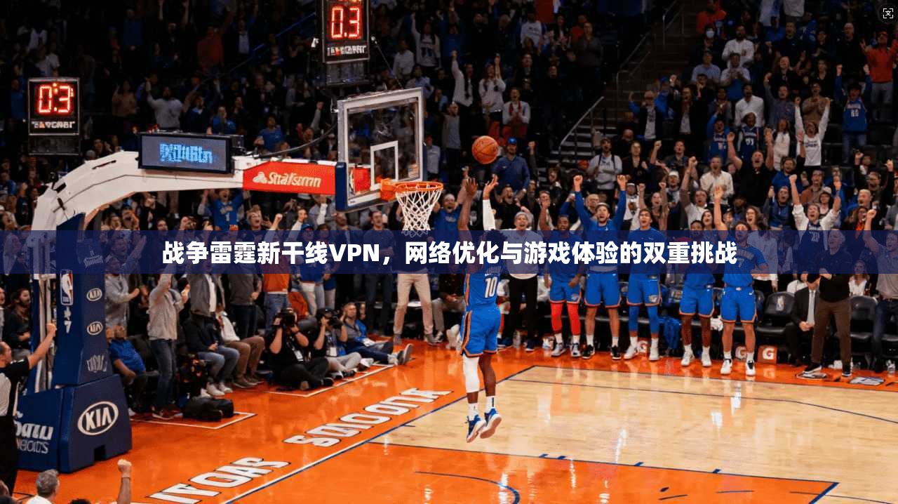 战争雷霆新干线VPN，网络优化与游戏体验的双重挑战