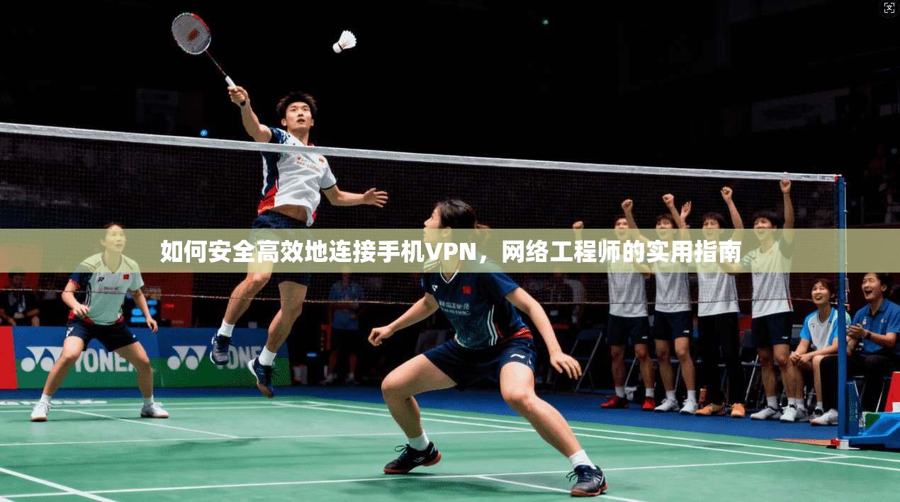 如何安全高效地连接手机VPN，网络工程师的实用指南