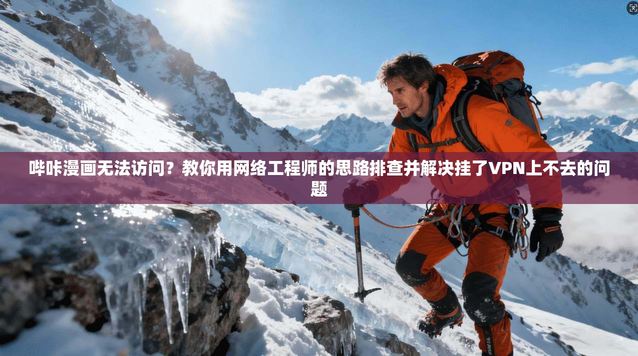 哔咔漫画无法访问?教你用网络工程师的思路排查并解决挂了VPN上不去的问题 哔咔漫画无法访问?教你用网络工程师的思路排查并解决挂了VPN上不去的问题