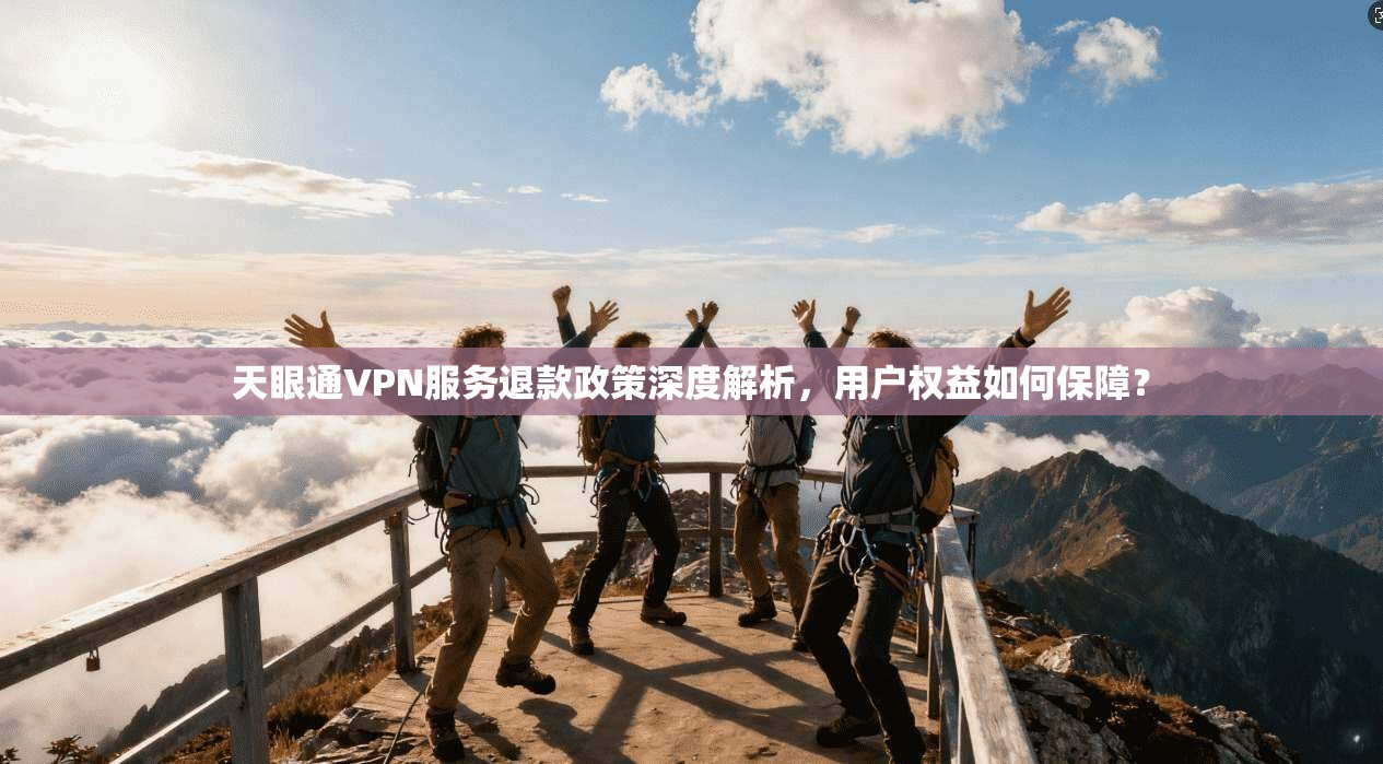 天眼通VPN服务退款政策深度解析，用户权益如何保障？