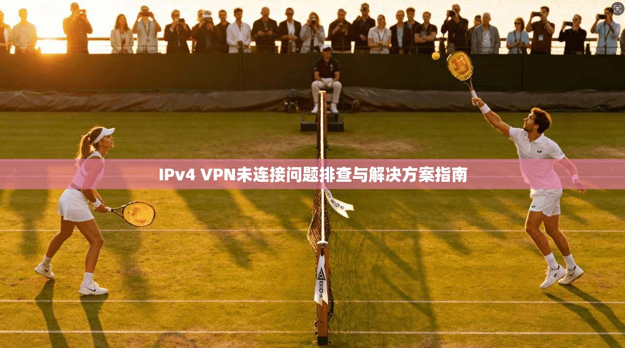 IPv4 VPN未连接问题排查与解决方案指南 IPv4 VPN未连接问题排查与解决方案指南