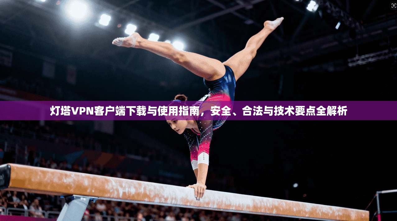 灯塔VPN客户端下载与使用指南,安全、合法与技术要点全解析 灯塔VPN客户端下载与使用指南,安全、合法与技术要点全解析