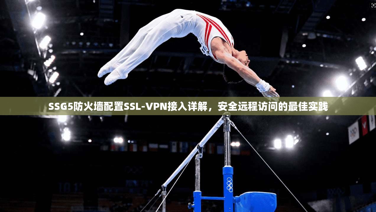 SSG5防火墙配置SSL-VPN接入详解,安全远程访问的最佳实践 SSG5防火墙配置SSL-VPN接入详解,安全远程访问的最佳实践