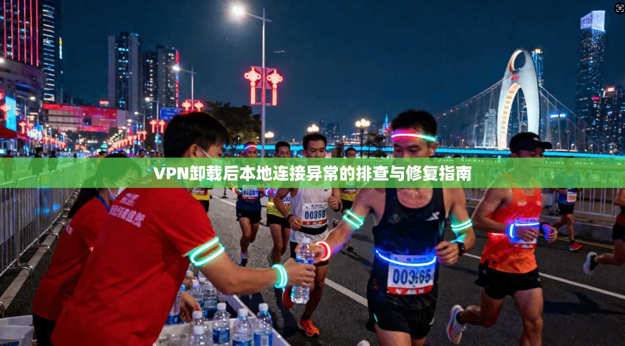 VPN卸载后本地连接异常的排查与修复指南 VPN卸载后本地连接异常的排查与修复指南
