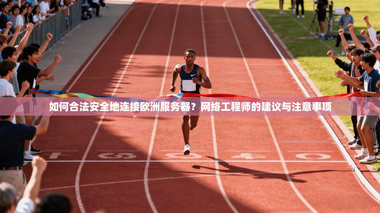 如何合法安全地连接欧洲服务器?网络工程师的建议与注意事项 如何合法安全地连接欧洲服务器?网络工程师的建议与注意事项