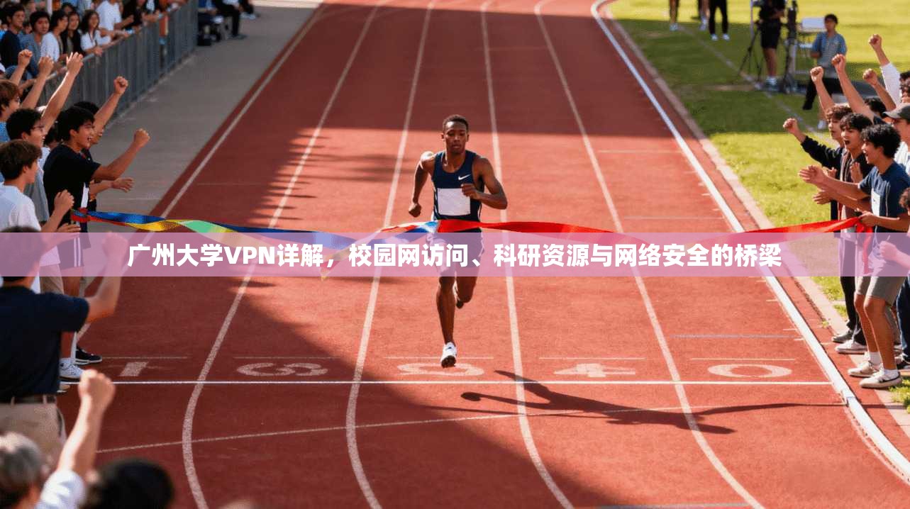 广州大学VPN详解,校园网访问、科研资源与网络安全的桥梁 广州大学VPN详解,校园网访问、科研资源与网络安全的桥梁